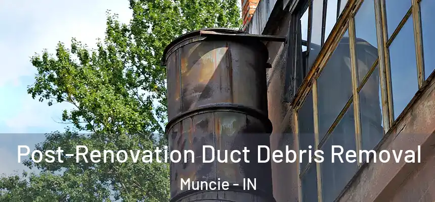  Post-Renovation Duct Debris Removal Muncie - IN